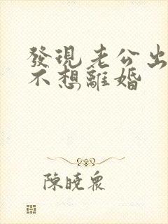 发现老公出轨我不想离婚