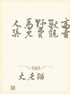 人马野兽高清全集免费观看