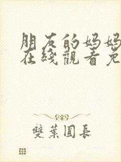 朋友的妈妈手机在线观看免费韩剧