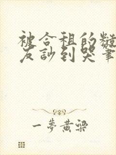 被合租的糙汉室友吵到哭笔趣阁无错别字