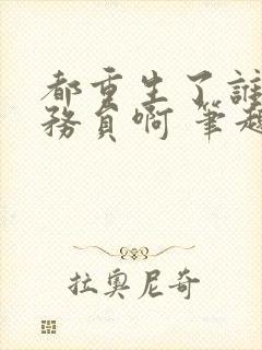 都重生了谁考公务员啊 笔趣阁