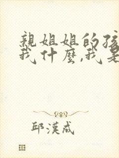 亲姐姐的孩子叫我什么,我是妹妹