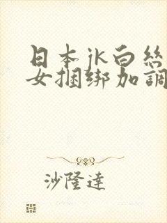 日本jk白丝美女捆绑加调教封面