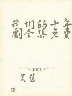 我们的十年电视剧全集免费观看高清