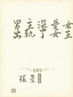 男主深爱女主却出轨了女主公司的艺