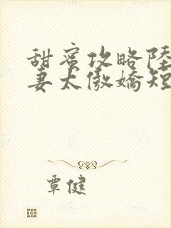 甜蜜攻略陆总前妻太傲娇短剧免费观看全集
