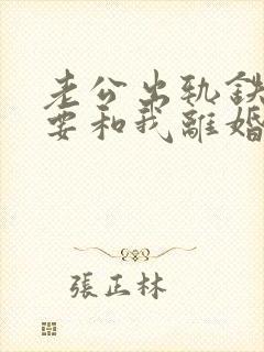 老公出轨铁了心要和我离婚