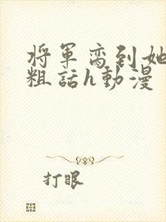 将军脔到她哭h粗话h动漫