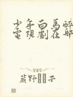 少年白马醉春风电视剧在哪里可以看