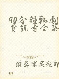 90分钟韩剧免费观看全集高清