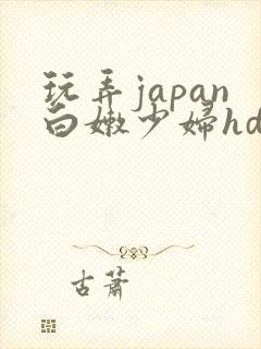 玩弄japan白嫩少妇hd小说
