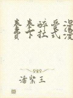 拳拳醉爱漫画免费下拉式漫画阅读