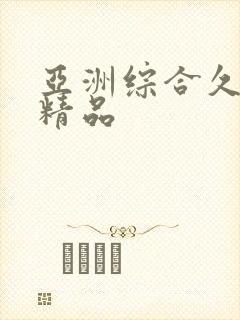 亚洲综合久久久精品