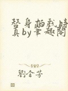 替身拍戏时假戏真by笔趣阁最新章节更