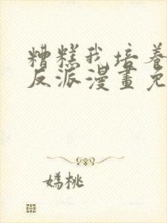 糟糕我培养了大反派漫画免费阅读