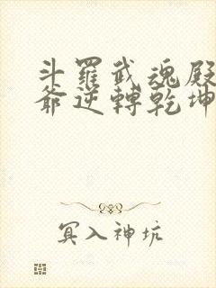 斗罗武魂殿二大爷逆转乾坤免费阅读