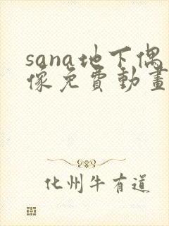 sana地下偶像免费动画在哪看