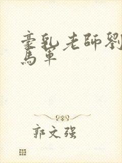 豪乳老师刘艳 马军