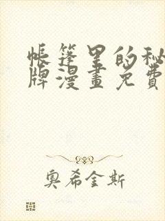 帐篷里的秘密头牌漫画免费完整版