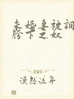 未婚妻被调教成胯下之奴