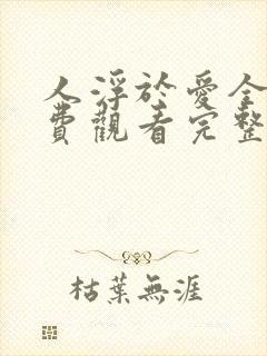 人浮于爱全集免费观看完整版