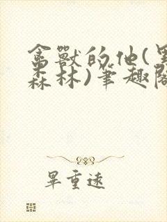 禽兽的他(黑暗森林)笔趣阁