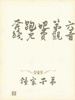 奔跑吧第六季在线免费观看完整版