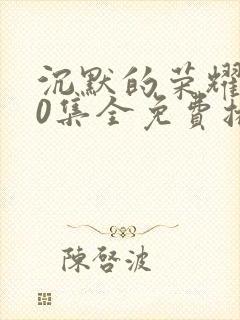 沉默的荣耀全40集全免费播放