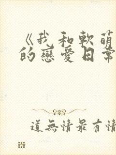 《我和软萌女友的恋爱日常》