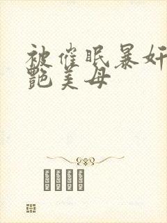 被催眠暴奸的冷艳美母