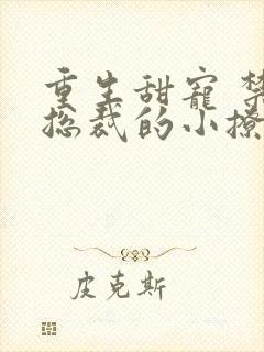 重生甜宠 禁欲总裁的小撩精封面