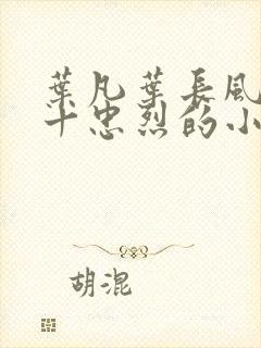 叶凡叶长风一门十忠烈的小说小说