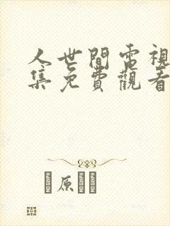 人世间电视剧全集免费观看42集