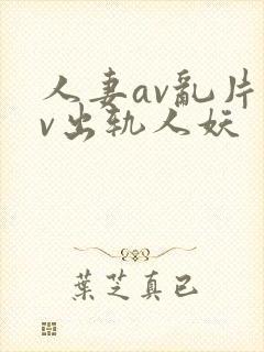 人妻av乱片av出轨人妖