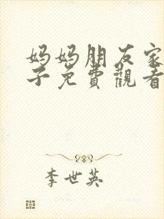 妈妈朋友家的儿子免费观看