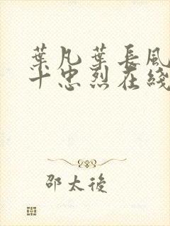 叶凡叶长风一门十忠烈在线阅读