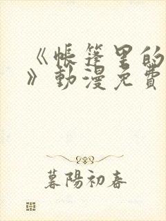 《帐篷里的秘密》动漫免费观看