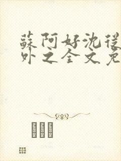 苏阿好沈从璋番外之全文免费阅读