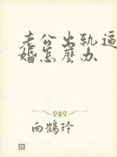 老公出轨逼我离婚怎么办