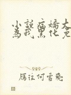小说病娇大佬都为我黑化免费阅读