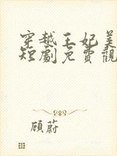 穿越王妃美又飒短剧免费观看