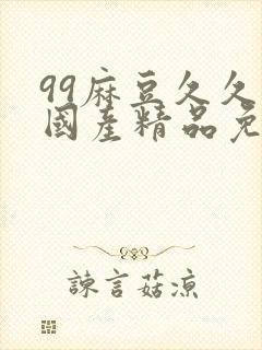 99麻豆久久久国产精品免费