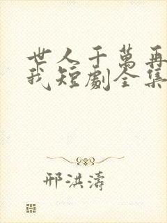 世人千万再难遇我短剧全集播放