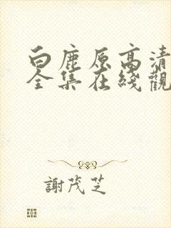 白鹿原高清免费全集在线观看