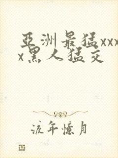亚洲最猛xxxx黑人猛交