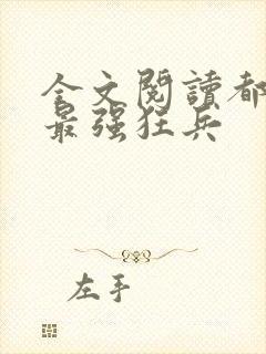 全文阅读都市之最强狂兵