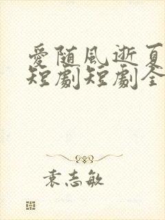 爱随风逝夏已晚短剧短剧全集在线观看