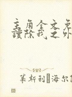 主角全文免费阅读除我之外