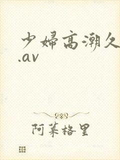 少妇高潮久久久.av