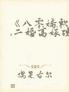 《八零娇软美人,二婚高嫁硬汉后被宠哭了》
